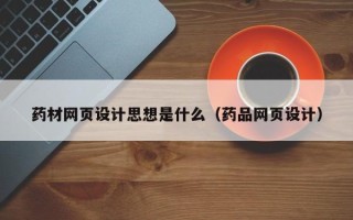 滕州药材网页设计思想是什么（药品网页设计）